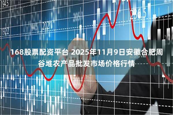 168股票配资平台 2025年11月9日安徽合肥周谷堆农产品批发市场价格行情