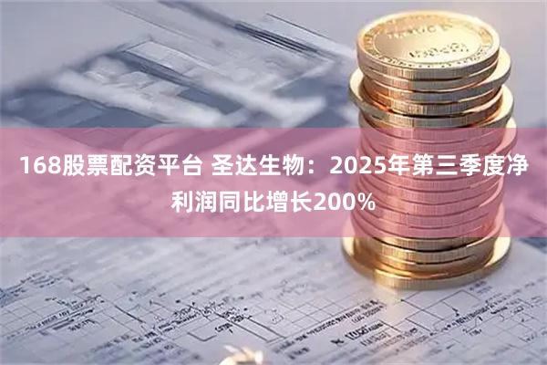 168股票配资平台 圣达生物：2025年第三季度净利润同比增长200%