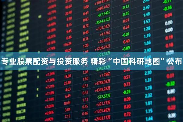 专业股票配资与投资服务 精彩“中国科研地图”公布