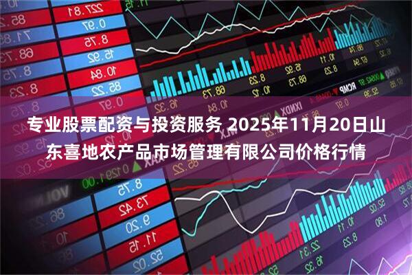 专业股票配资与投资服务 2025年11月20日山东喜地农产品市场管理有限公司价格行情